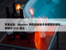 苹果反击：Masimo 两款旧智能手表被裁定侵权，需赔付 250 美元