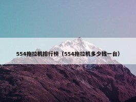 554拖拉机排行榜（554拖拉机多少钱一台）