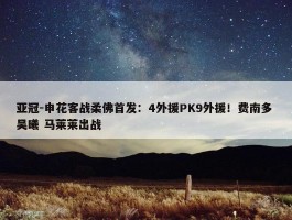 亚冠-申花客战柔佛首发：4外援PK9外援！费南多 吴曦 马莱莱出战