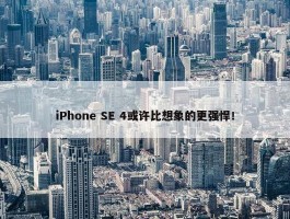 iPhone SE 4或许比想象的更强悍！