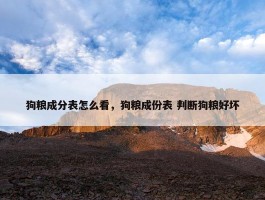 狗粮成分表怎么看，狗粮成份表 判断狗粮好坏