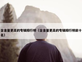 含金量更高的专辑排行榜（含金量更高的专辑排行榜前十名）