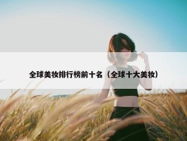 全球美妆排行榜前十名（全球十大美妆）