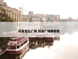 抖音怎么广场 抖音广场舞教程