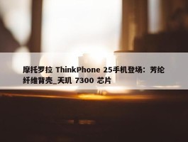 摩托罗拉 ThinkPhone 25手机登场：芳纶纤维背壳_天玑 7300 芯片