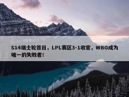 S14瑞士轮首日，LPL赛区3-1收官，WBG成为唯一的失败者！