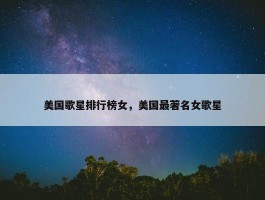 美国歌星排行榜女，美国最著名女歌星