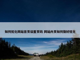 如何优化网站首页设置页码 网站内页如何做好优化