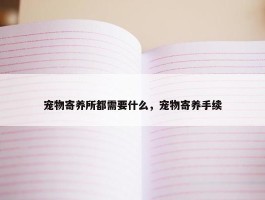 宠物寄养所都需要什么，宠物寄养手续