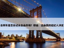 合同年是否会试水自由市场？穆迪：这由我的经纪人决定