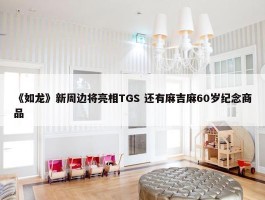 《如龙》新周边将亮相TGS 还有麻吉麻60岁纪念商品