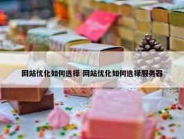 网站优化如何选择 网站优化如何选择服务器