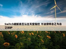 Switch破解商否认任天堂指控 不请律师自己为自己辩护