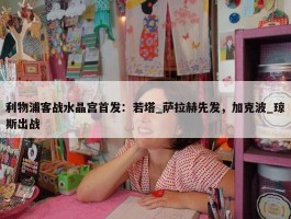 利物浦客战水晶宫首发：若塔_萨拉赫先发，加克波_琼斯出战