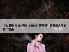 《七龙珠 电光炸裂！ZERO》好玩吗？悟空迷入手的五个理由