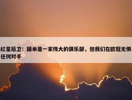 红星后卫：国米是一家伟大的俱乐部，但我们在欧冠无惧任何对手