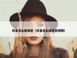 抖音怎么换发型（抖音怎么换发型视频）