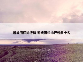 游戏围栏排行榜 游戏围栏排行榜前十名