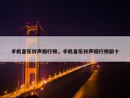 手机音乐铃声排行榜，手机音乐铃声排行榜前十