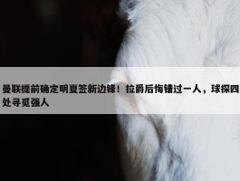 曼联提前确定明夏签新边锋！拉爵后悔错过一人，球探四处寻觅强人