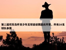 第二届欢乐岛杯青少年足球邀请赛国庆开赛，共有16支球队参赛