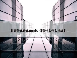 抖音什么什么music 抖音什么什么拆红包