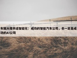 车圈大佬共话智能化：成功的智能汽车公司，也一定是成功的AI公司