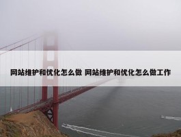 网站维护和优化怎么做 网站维护和优化怎么做工作