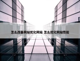 怎么改善网站优化网站 怎么优化网站性能