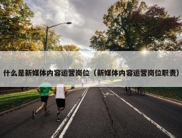 什么是新媒体内容运营岗位（新媒体内容运营岗位职责）