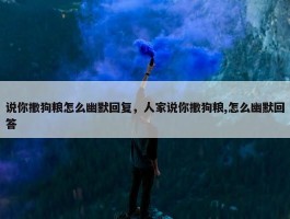 说你撒狗粮怎么幽默回复，人家说你撒狗粮,怎么幽默回答