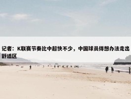 记者：K联赛节奏比中超快不少，中国球员得想办法走出舒适区