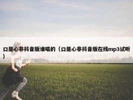 口是心非抖音版谁唱的（口是心非抖音版在线mp3试听）