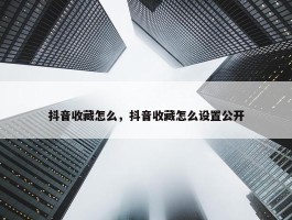 抖音收藏怎么，抖音收藏怎么设置公开