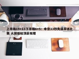 上半场19+13下半场6+5：申京33秒失误葬送比赛 火箭拒给顶薪有理