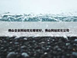 佛山企业网站优化哪家好，佛山网站优化公司