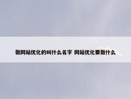 做网站优化的叫什么名字 网站优化要做什么