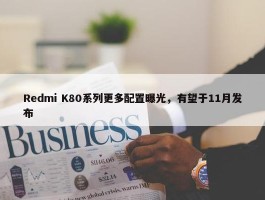 Redmi K80系列更多配置曝光，有望于11月发布