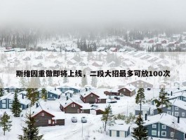 斯维因重做即将上线，二段大招最多可放100次