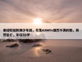 曾经贬低防弹少年团，引发ARMYs强烈不满的他，突然坠亡，年仅30岁