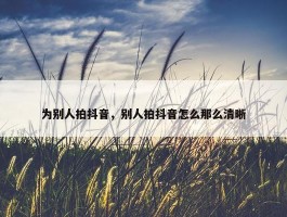 为别人拍抖音，别人拍抖音怎么那么清晰