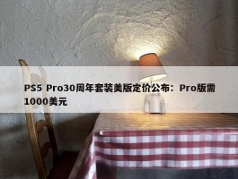 PS5 Pro30周年套装美版定价公布：Pro版需1000美元