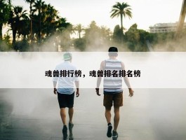 魂兽排行榜，魂兽排名排名榜