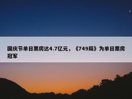 国庆节单日票房达4.7亿元，《749局》为单日票房冠军