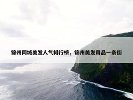 锦州同城美发人气排行榜，锦州美发用品一条街