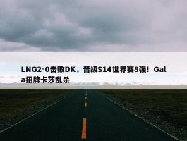 LNG2-0击败DK，晋级S14世界赛8强！Gala招牌卡莎乱杀