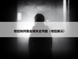 地毯如何做自媒体宣传图（地毯展示）