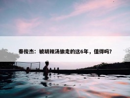 秦俊杰：被胡辣汤偷走的这6年，值得吗？