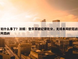 犯什么事了？法媒：登贝莱被纪律处分，无缘本周欧冠战阿森纳