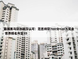 最强黑马获孙颖莎认可：范思琦获700分+28万奖金 世界排名升至35